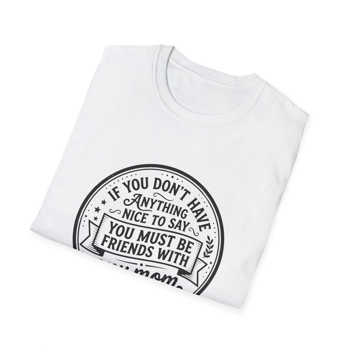 T-Shirt — “If You Don't Have Anything Nice to Say You Must Be Friends With My Mom” Graphic Tee